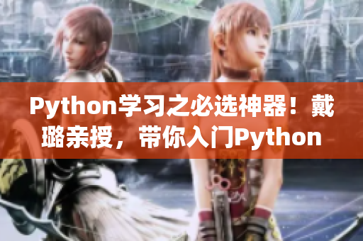 Python学习之必选神器！戴璐亲授，带你入门Python组合技！