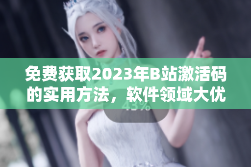 免费获取2023年B站激活码的实用方法，软件领域大优惠！