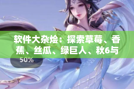 软件大杂烩:探索草莓、香蕉、丝瓜、绿巨人、秋6与编程的神奇连接 软件大杂烩:探索草莓、香蕉、丝瓜、绿巨人、秋6与编程的神奇连接