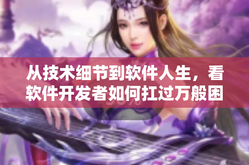 从技术细节到软件人生,看软件开发者如何扛过万般困境 从技术细节到软件人生,看软件开发者如何扛过万般困境