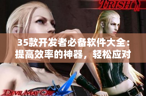 35款开发者必备软件大全:提高效率的神器,轻松应对工作! 35款开发者必备软件大全:提高效率的神器,轻松应对工作!