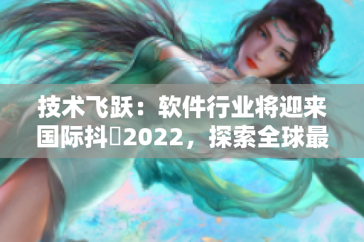 技术飞跃：软件行业将迎来国际抖抈2022，探索全球最新创新动态