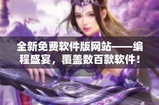 全新免费软件版网站——编程盛宴，覆盖数百款软件！”