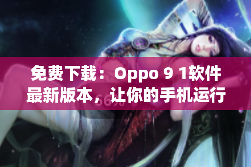 免费下载：Oppo 9 1软件最新版本，让你的手机运行更流畅