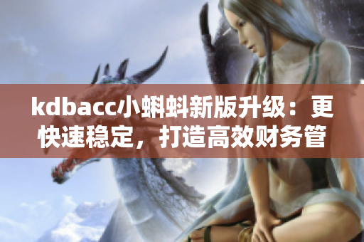 kdbacc小蝌蚪新版升级：更快速稳定，打造高效财务管理！