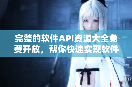 完整的软件API资源大全免费开放,帮你快速实现软件应用! 完整的软件API资源大全免费开放,帮你快速实现软件应用!