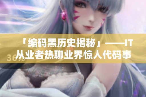 「编码黑历史揭秘」——IT从业者热聊业界惊人代码事件 「编码黑历史揭秘」——IT从业者热聊业界惊人代码事件