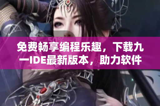 免费畅享编程乐趣,下载九一IDE最新版本,助力软件开发 免费畅享编程乐趣,下载九一IDE最新版本,助力软件开发