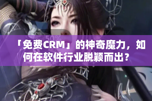 「免费CRM」的神奇魔力，如何在软件行业脱颖而出？