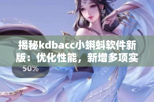 揭秘kdbacc小蝌蚪软件新版：优化性能，新增多项实用应用！