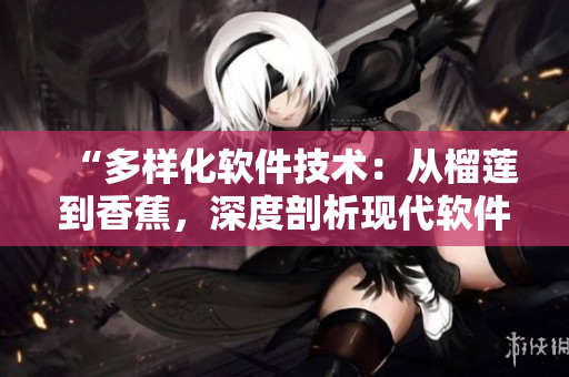 “多样化软件技术:从榴莲到香蕉,深度剖析现代软件架构” “多样化软件技术:从榴莲到香蕉,深度剖析现代软件架构”