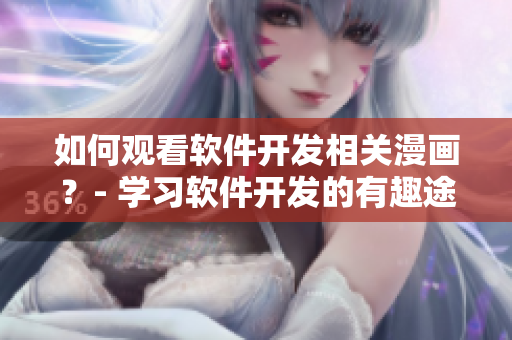 如何观看软件开发相关漫画?- 学习软件开发的有趣途径 如何观看软件开发相关漫画?- 学习软件开发的有趣途径