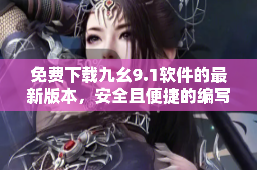 免费下载九幺9.1软件的最新版本,安全且便捷的编写软件的好帮手 免费下载九幺9.1软件的最新版本,安全且便捷的编写软件的好帮手
