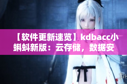 【软件更新速览】kdbacc小蝌蚪新版：云存储，数据安全更进一步！