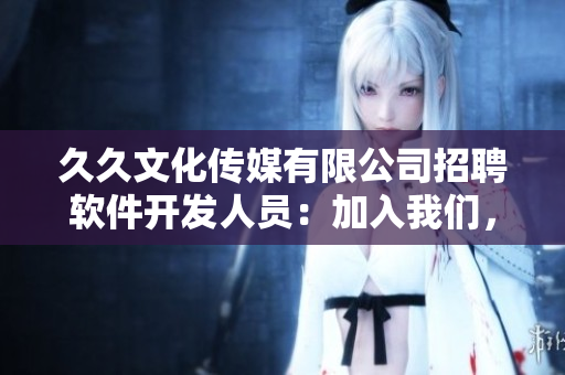 久久文化传媒有限公司招聘软件开发人员:加入我们,开发未来! 久久文化传媒有限公司招聘软件开发人员:加入我们,开发未来!