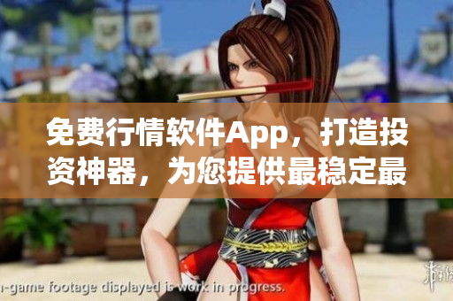 免费行情软件App，打造投资神器，为您提供最稳定最精准的交易数据！