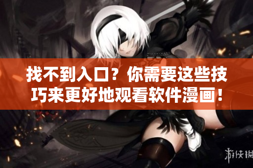 找不到入口?你需要这些技巧来更好地观看软件漫画! 找不到入口?你需要这些技巧来更好地观看软件漫画!