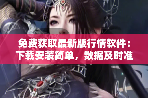 免费获取最新版行情软件:下载安装简单,数据及时准确,功能实用全面 免费获取最新版行情软件:下载安装简单,数据及时准确,功能实用全面