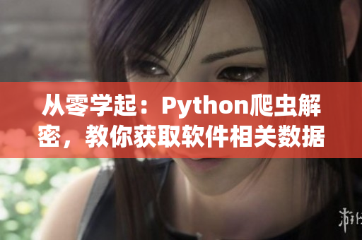 从零学起：Python爬虫解密，教你获取软件相关数据！