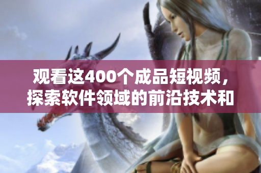观看这400个成品短视频,探索软件领域的前沿技术和实践经验! 观看这400个成品短视频,探索软件领域的前沿技术和实践经验!