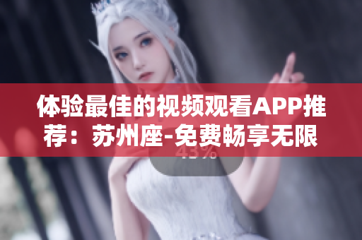 体验最佳的视频观看APP推荐：苏州座-免费畅享无限海量软件资源