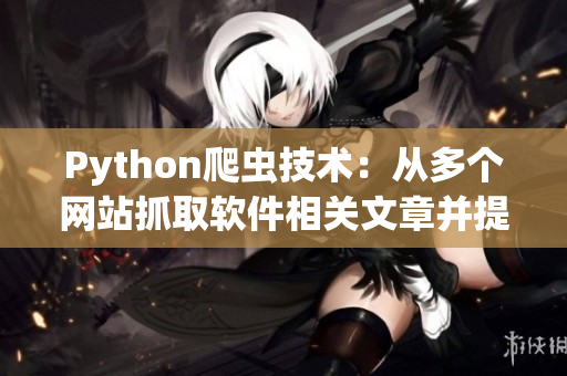 Python爬虫技术：从多个网站抓取软件相关文章并提高阅读体验