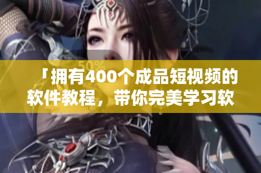 「拥有400个成品短视频的软件教程,带你完美学习软件开发与运用」 「拥有400个成品短视频的软件教程,带你完美学习软件开发与运用」