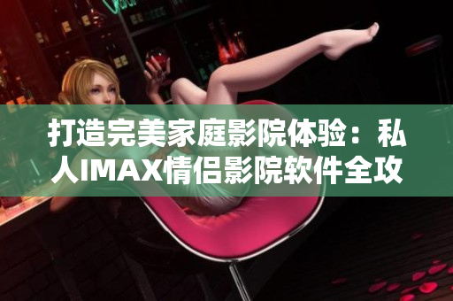 打造完美家庭影院体验：私人IMAX情侣影院软件全攻略