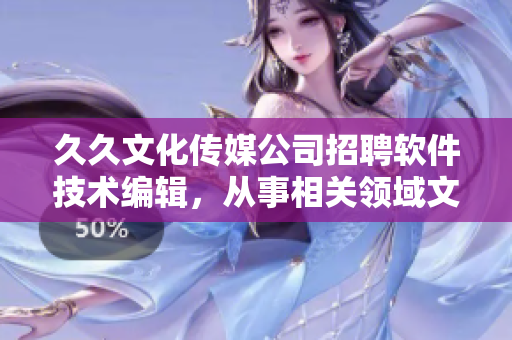 久久文化传媒公司招聘软件技术编辑,从事相关领域文章撰写与编辑工作 久久文化传媒公司招聘软件技术编辑,从事相关领域文章撰写与编辑工作
