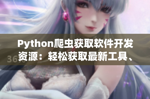 Python爬虫获取软件开发资源：轻松获取最新工具、框架与库