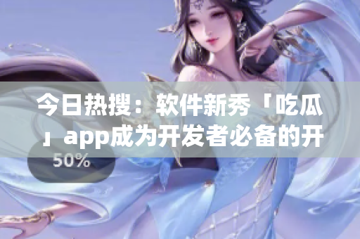 今日热搜:软件新秀「吃瓜」app成为开发者必备的开发工具! 今日热搜:软件新秀「吃瓜」app成为开发者必备的开发工具!