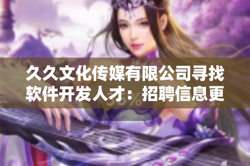 久久文化传媒有限公司寻找软件开发人才：招聘信息更新