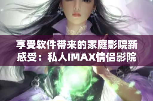 享受软件带来的家庭影院新感受：私人IMAX情侣影院独具匠心打造