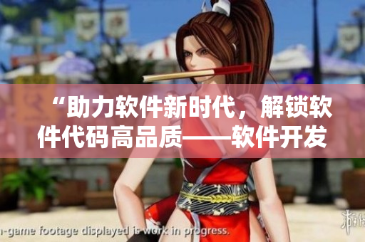 “助力软件新时代，解锁软件代码高品质——软件开发新标杆”
