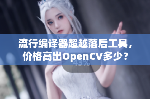 流行编译器超越落后工具，价格高出OpenCV多少？