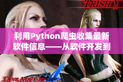 利用Python爬虫收集最新软件信息——从软件开发到运营，轻松掌握行业趋势