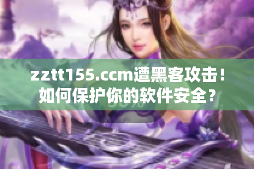 zztt155.ccm遭黑客攻击！如何保护你的软件安全？