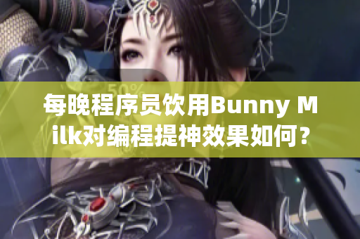 每晚程序员饮用Bunny Milk对编程提神效果如何？