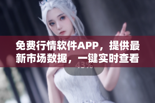 免费行情软件APP，提供最新市场数据，一键实时查看，全方位满足股民需求