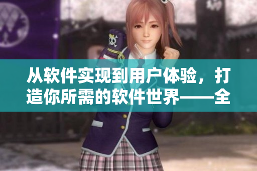 从软件实现到用户体验，打造你所需的软件世界——全方位软件开发指南