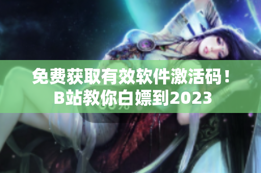免费获取有效软件激活码！ B站教你白嫖到2023
