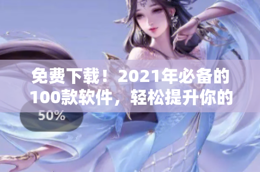 免费下载！2021年必备的100款软件，轻松提升你的软件技能！