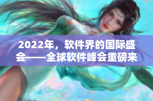 2022年，软件界的国际盛会——全球软件峰会重磅来袭