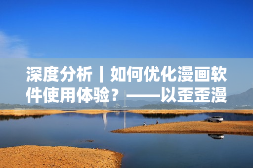深度分析|如何优化漫画软件使用体验?——以歪歪漫画为例 深度分析|如何优化漫画软件使用体验?——以歪歪漫画为例
