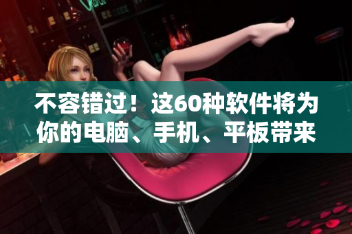 不容错过!这60种软件将为你的电脑、手机、平板带来创新性的体验 不容错过!这60种软件将为你的电脑、手机、平板带来创新性的体验