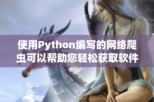 使用Python编写的网络爬虫可以帮助您轻松获取软件开发相关资讯