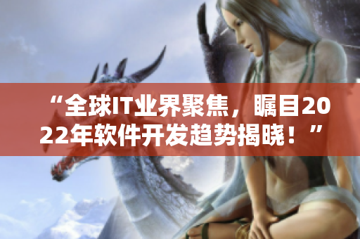“全球IT业界聚焦,瞩目2022年软件开发趋势揭晓!” “全球IT业界聚焦,瞩目2022年软件开发趋势揭晓!”