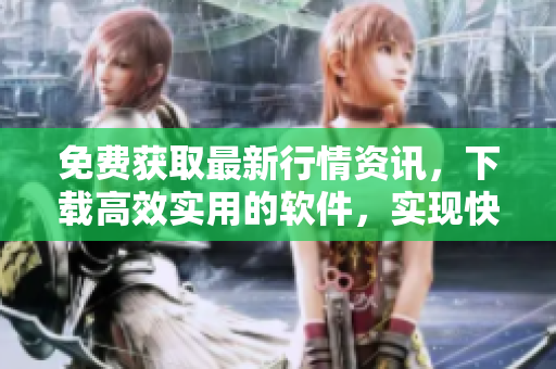 免费获取最新行情资讯，下载高效实用的软件，实现快速交易管理