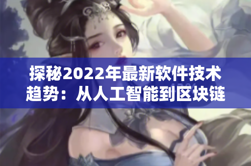 探秘2022年最新软件技术趋势：从人工智能到区块链，你需要了解什么？