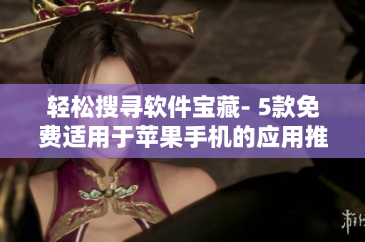 轻松搜寻软件宝藏- 5款免费适用于苹果手机的应用推荐 轻松搜寻软件宝藏- 5款免费适用于苹果手机的应用推荐